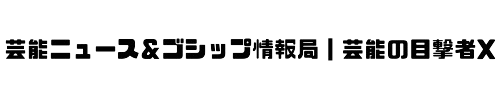 芸能ニュース＆ゴシップ情報局 | 芸能の目撃者X